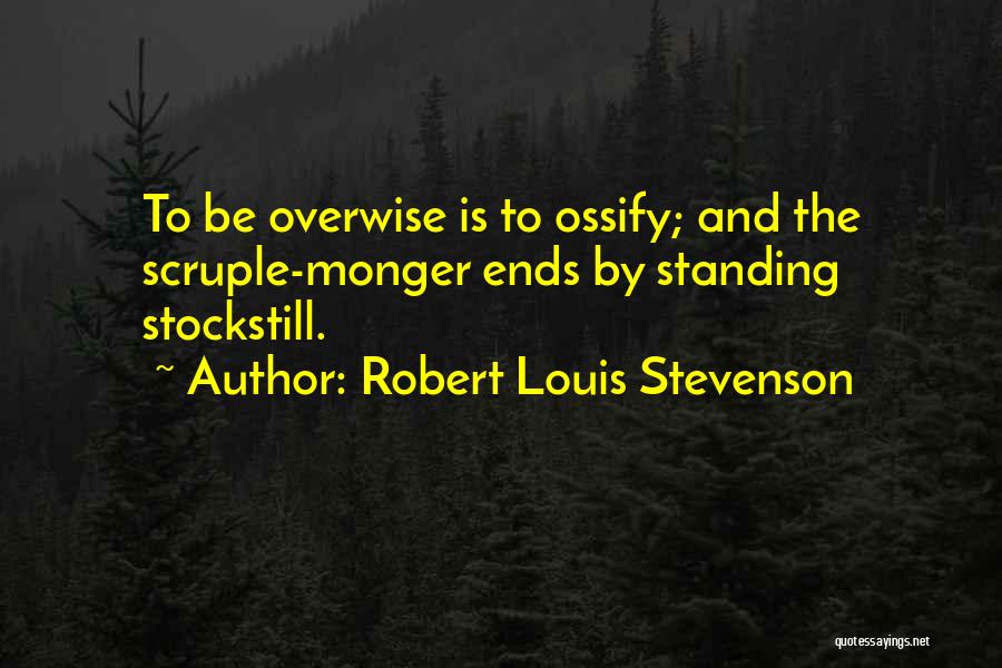 Robert Louis Stevenson Quotes: To Be Overwise Is To Ossify; And The Scruple-monger Ends By Standing Stockstill.