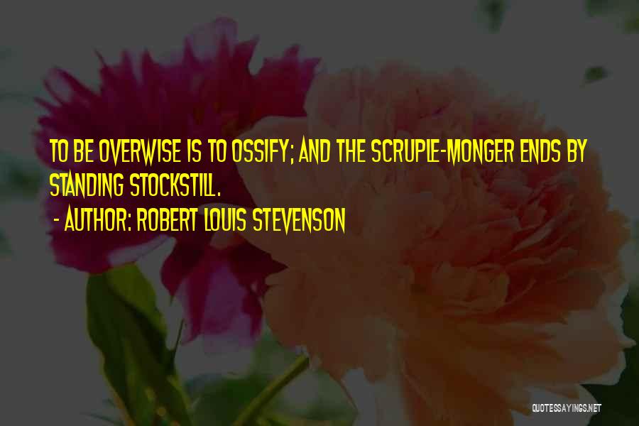 Robert Louis Stevenson Quotes: To Be Overwise Is To Ossify; And The Scruple-monger Ends By Standing Stockstill.