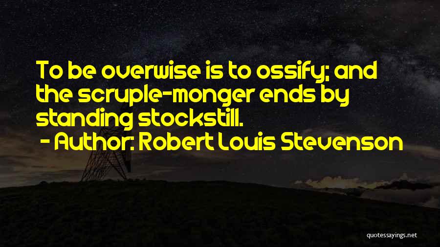 Robert Louis Stevenson Quotes: To Be Overwise Is To Ossify; And The Scruple-monger Ends By Standing Stockstill.