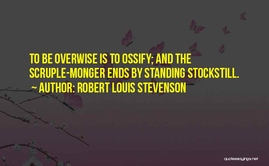 Robert Louis Stevenson Quotes: To Be Overwise Is To Ossify; And The Scruple-monger Ends By Standing Stockstill.