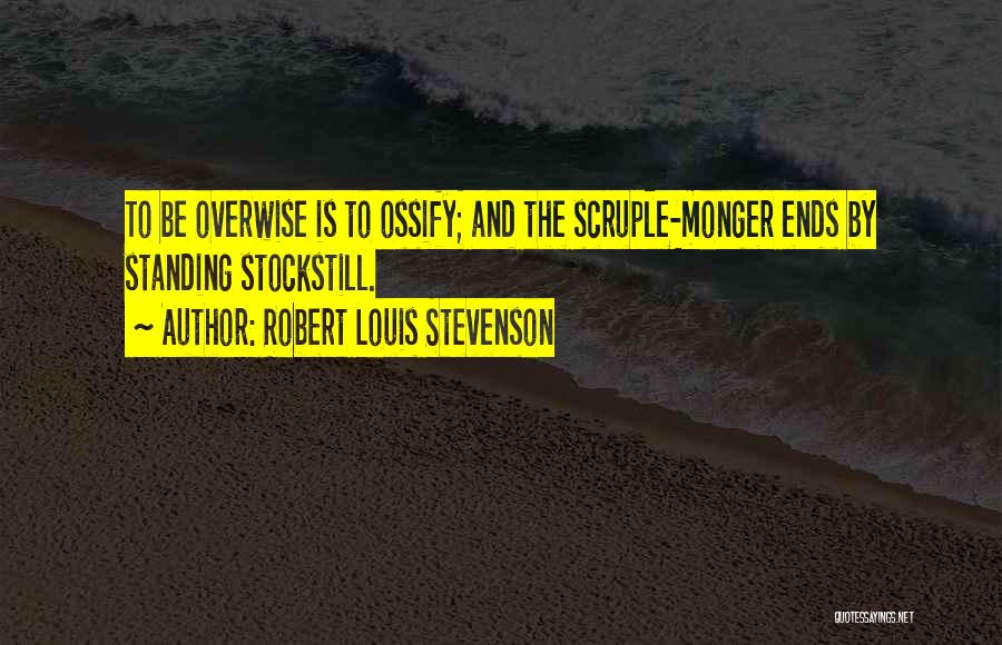 Robert Louis Stevenson Quotes: To Be Overwise Is To Ossify; And The Scruple-monger Ends By Standing Stockstill.