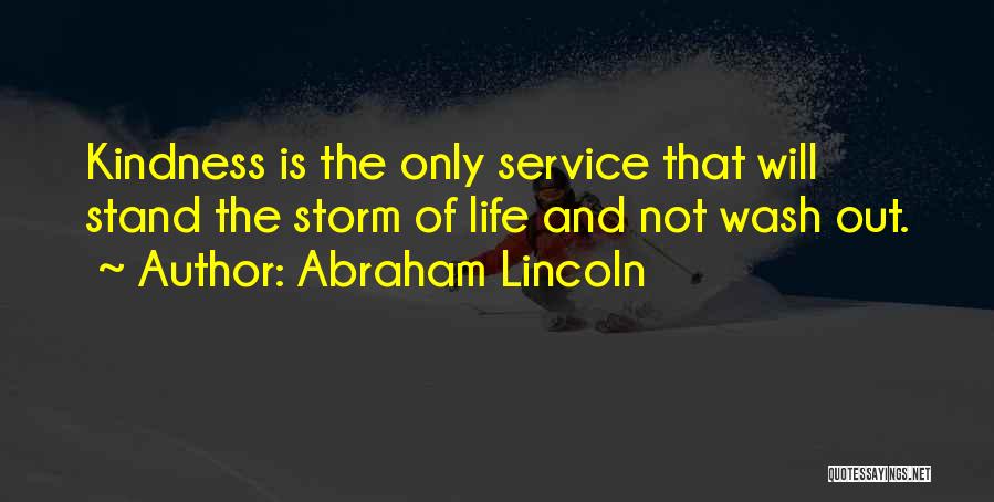 Abraham Lincoln Quotes: Kindness Is The Only Service That Will Stand The Storm Of Life And Not Wash Out.