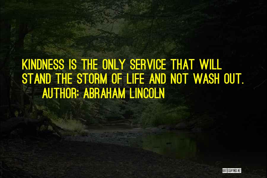 Abraham Lincoln Quotes: Kindness Is The Only Service That Will Stand The Storm Of Life And Not Wash Out.