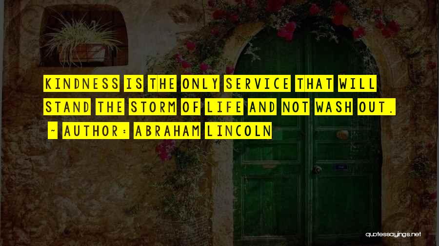 Abraham Lincoln Quotes: Kindness Is The Only Service That Will Stand The Storm Of Life And Not Wash Out.