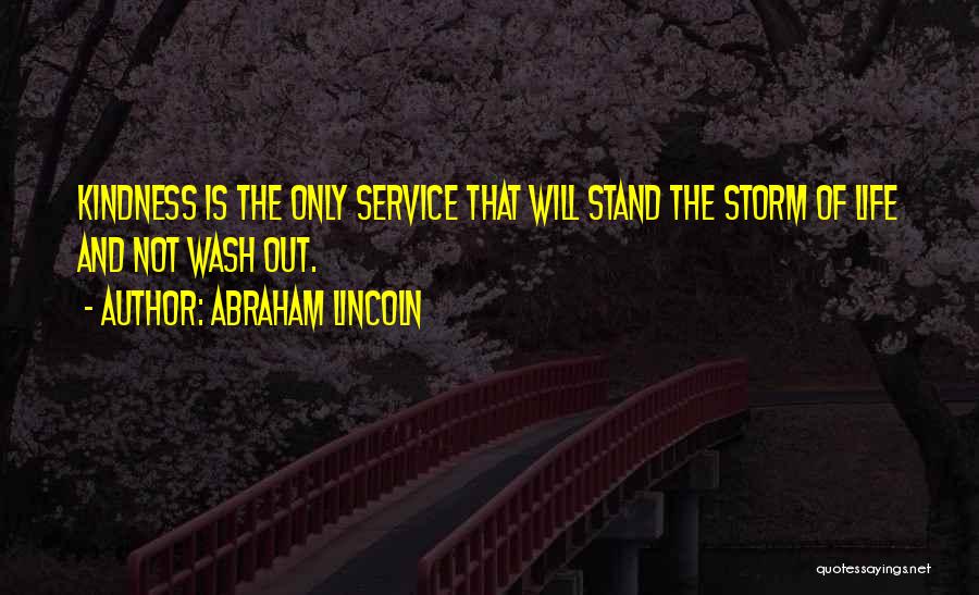 Abraham Lincoln Quotes: Kindness Is The Only Service That Will Stand The Storm Of Life And Not Wash Out.