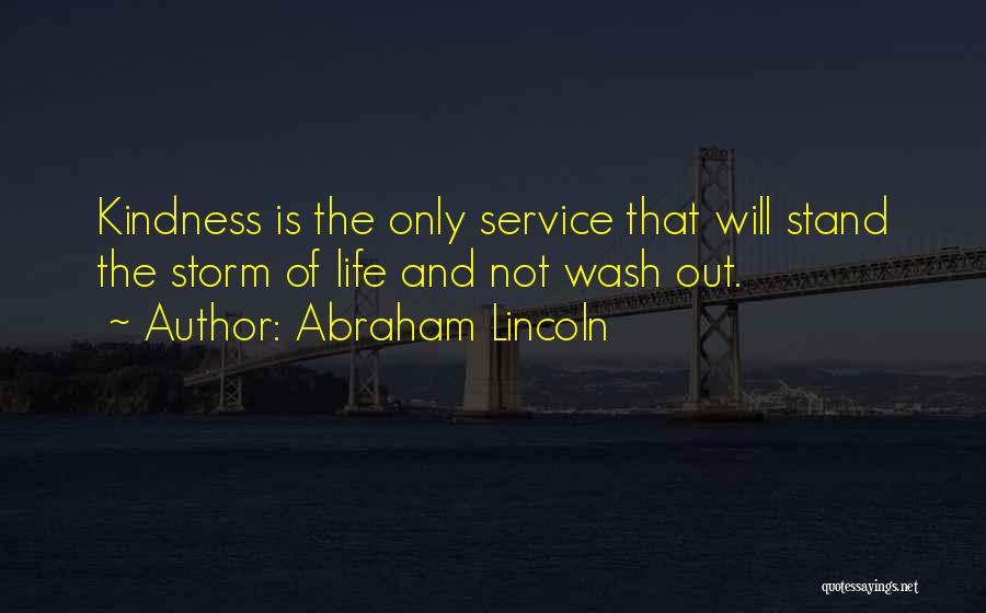 Abraham Lincoln Quotes: Kindness Is The Only Service That Will Stand The Storm Of Life And Not Wash Out.
