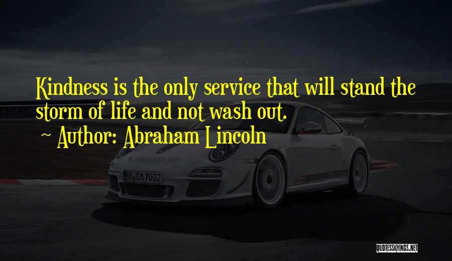 Abraham Lincoln Quotes: Kindness Is The Only Service That Will Stand The Storm Of Life And Not Wash Out.