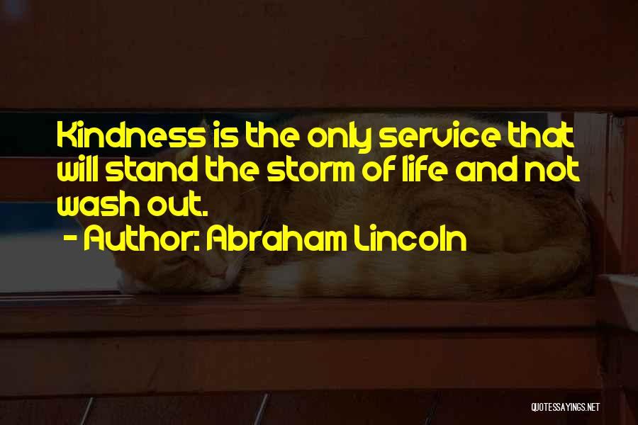 Abraham Lincoln Quotes: Kindness Is The Only Service That Will Stand The Storm Of Life And Not Wash Out.
