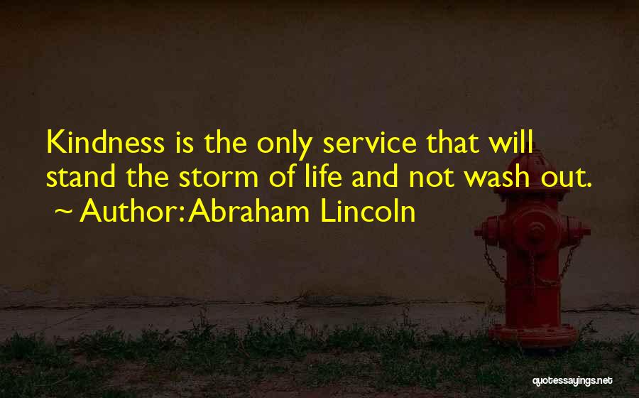 Abraham Lincoln Quotes: Kindness Is The Only Service That Will Stand The Storm Of Life And Not Wash Out.