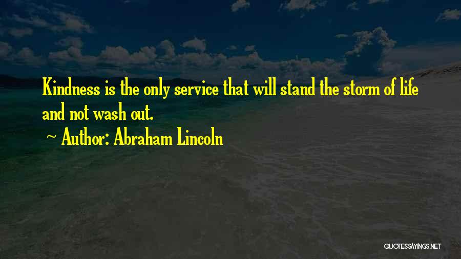Abraham Lincoln Quotes: Kindness Is The Only Service That Will Stand The Storm Of Life And Not Wash Out.