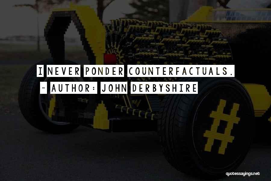 John Derbyshire Quotes: I Never Ponder Counterfactuals.