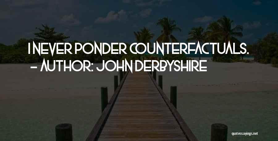 John Derbyshire Quotes: I Never Ponder Counterfactuals.