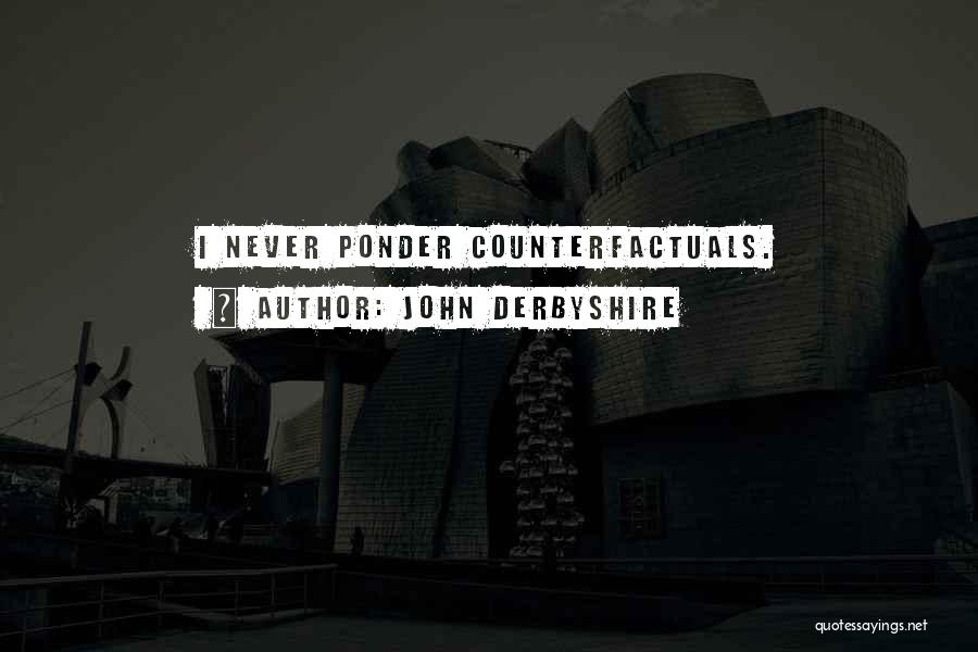 John Derbyshire Quotes: I Never Ponder Counterfactuals.