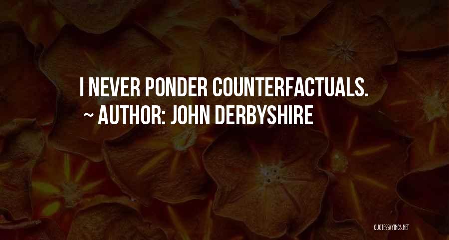 John Derbyshire Quotes: I Never Ponder Counterfactuals.