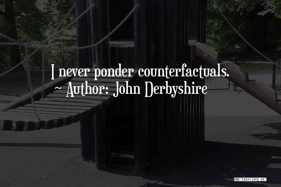 John Derbyshire Quotes: I Never Ponder Counterfactuals.