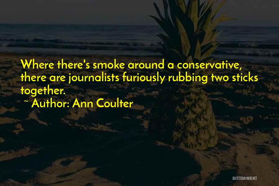 Ann Coulter Quotes: Where There's Smoke Around A Conservative, There Are Journalists Furiously Rubbing Two Sticks Together.