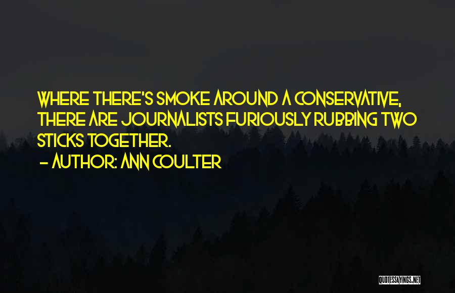 Ann Coulter Quotes: Where There's Smoke Around A Conservative, There Are Journalists Furiously Rubbing Two Sticks Together.