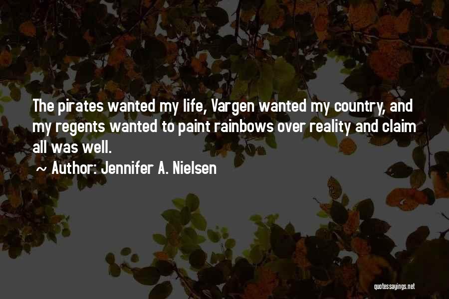 Jennifer A. Nielsen Quotes: The Pirates Wanted My Life, Vargen Wanted My Country, And My Regents Wanted To Paint Rainbows Over Reality And Claim