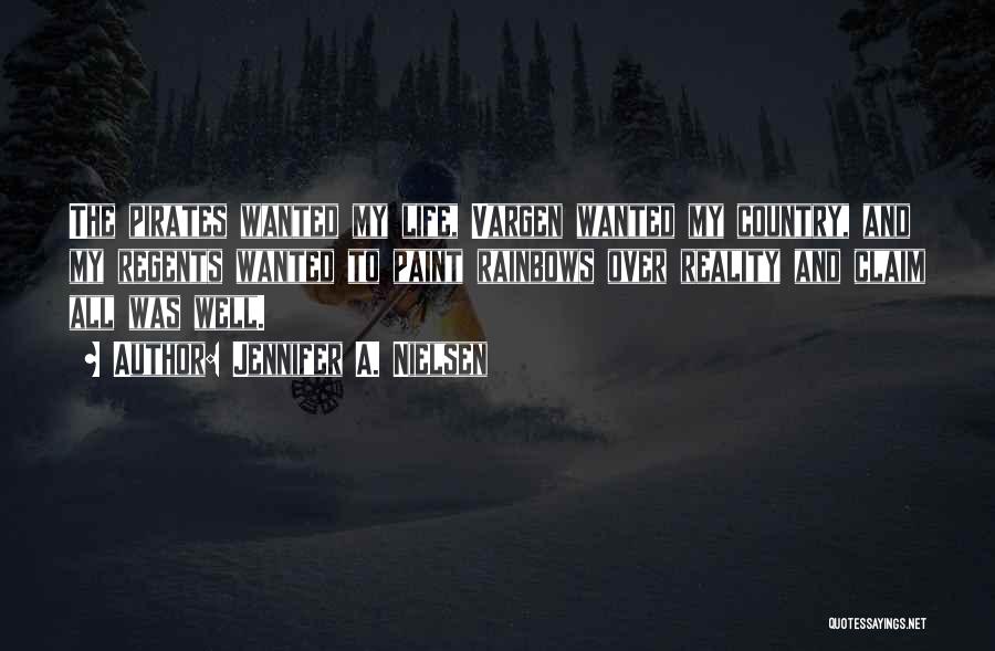 Jennifer A. Nielsen Quotes: The Pirates Wanted My Life, Vargen Wanted My Country, And My Regents Wanted To Paint Rainbows Over Reality And Claim