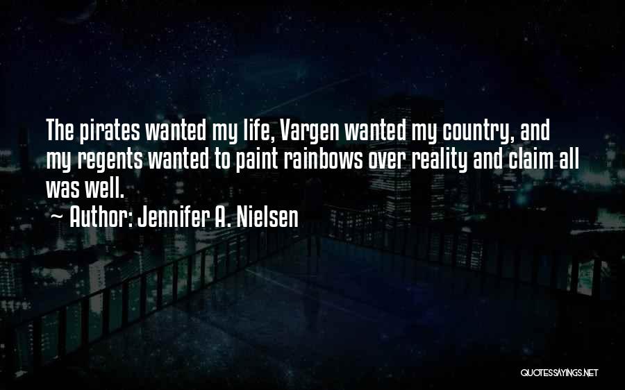 Jennifer A. Nielsen Quotes: The Pirates Wanted My Life, Vargen Wanted My Country, And My Regents Wanted To Paint Rainbows Over Reality And Claim