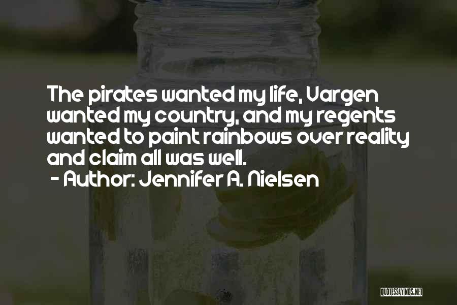 Jennifer A. Nielsen Quotes: The Pirates Wanted My Life, Vargen Wanted My Country, And My Regents Wanted To Paint Rainbows Over Reality And Claim