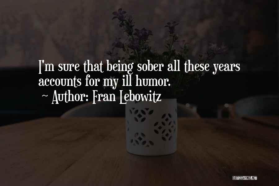 Fran Lebowitz Quotes: I'm Sure That Being Sober All These Years Accounts For My Ill Humor.