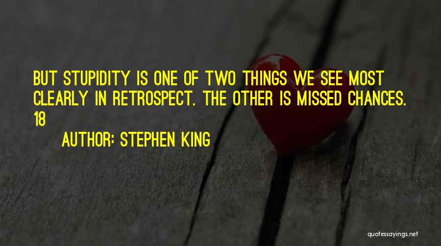 Stephen King Quotes: But Stupidity Is One Of Two Things We See Most Clearly In Retrospect. The Other Is Missed Chances. 18