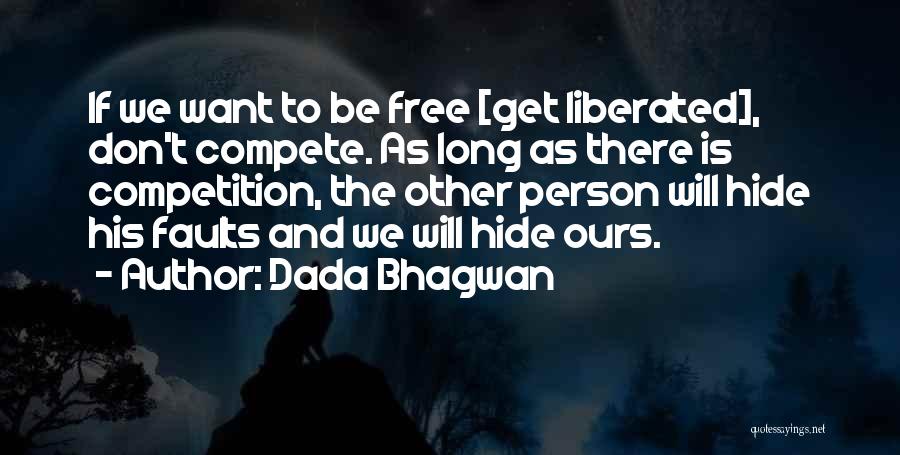 Dada Bhagwan Quotes: If We Want To Be Free [get Liberated], Don't Compete. As Long As There Is Competition, The Other Person Will