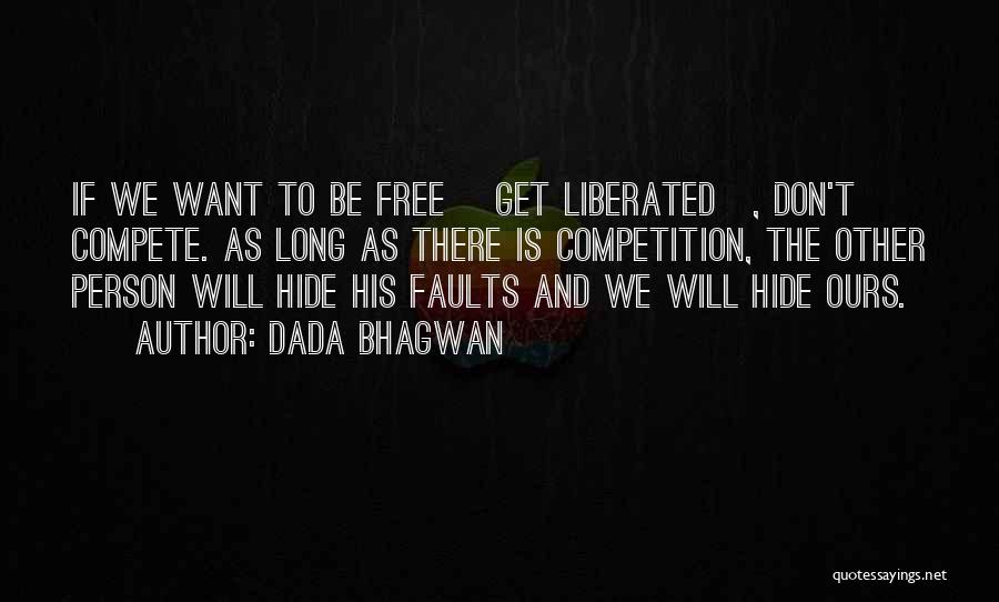 Dada Bhagwan Quotes: If We Want To Be Free [get Liberated], Don't Compete. As Long As There Is Competition, The Other Person Will