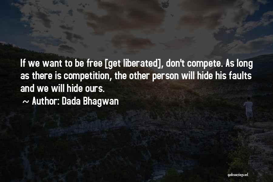 Dada Bhagwan Quotes: If We Want To Be Free [get Liberated], Don't Compete. As Long As There Is Competition, The Other Person Will