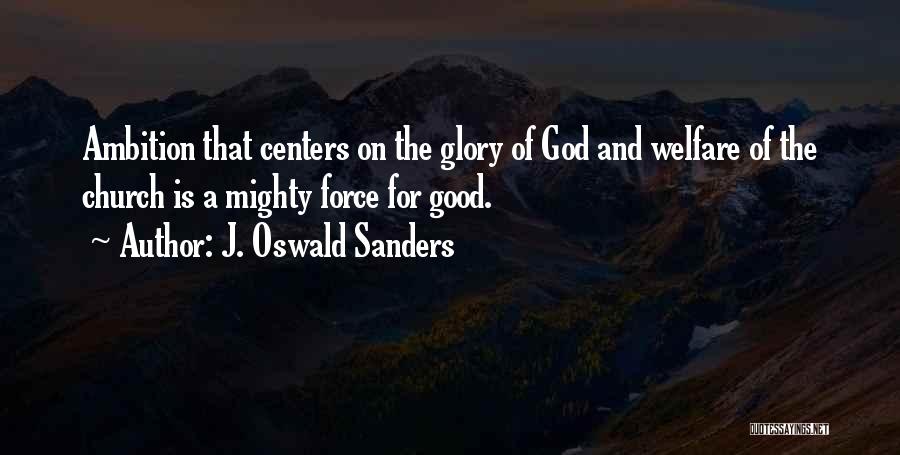 J. Oswald Sanders Quotes: Ambition That Centers On The Glory Of God And Welfare Of The Church Is A Mighty Force For Good.