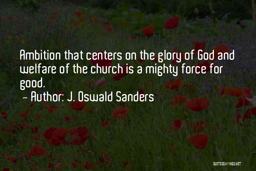 J. Oswald Sanders Quotes: Ambition That Centers On The Glory Of God And Welfare Of The Church Is A Mighty Force For Good.