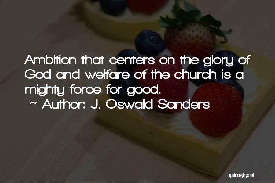 J. Oswald Sanders Quotes: Ambition That Centers On The Glory Of God And Welfare Of The Church Is A Mighty Force For Good.