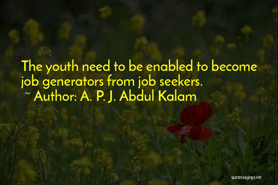 A. P. J. Abdul Kalam Quotes: The Youth Need To Be Enabled To Become Job Generators From Job Seekers.