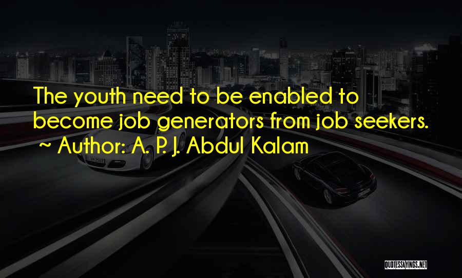 A. P. J. Abdul Kalam Quotes: The Youth Need To Be Enabled To Become Job Generators From Job Seekers.