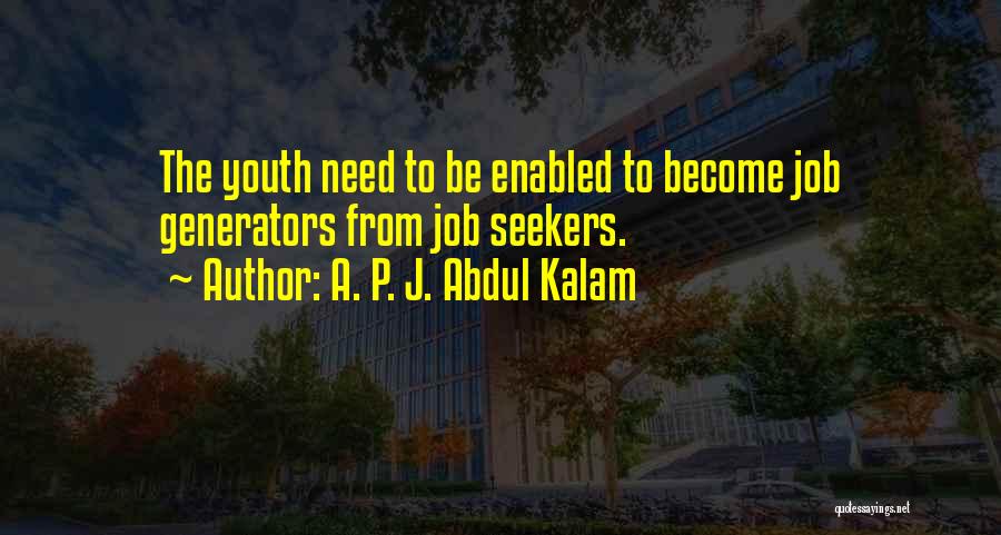 A. P. J. Abdul Kalam Quotes: The Youth Need To Be Enabled To Become Job Generators From Job Seekers.
