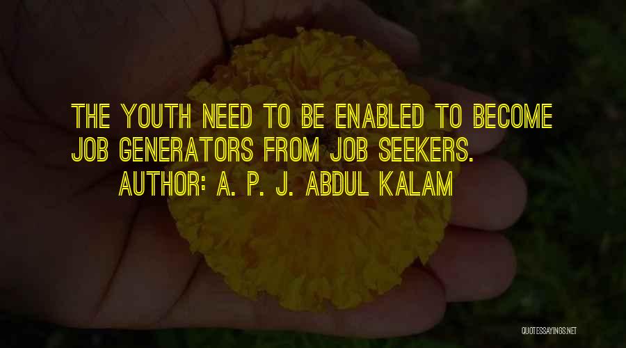 A. P. J. Abdul Kalam Quotes: The Youth Need To Be Enabled To Become Job Generators From Job Seekers.