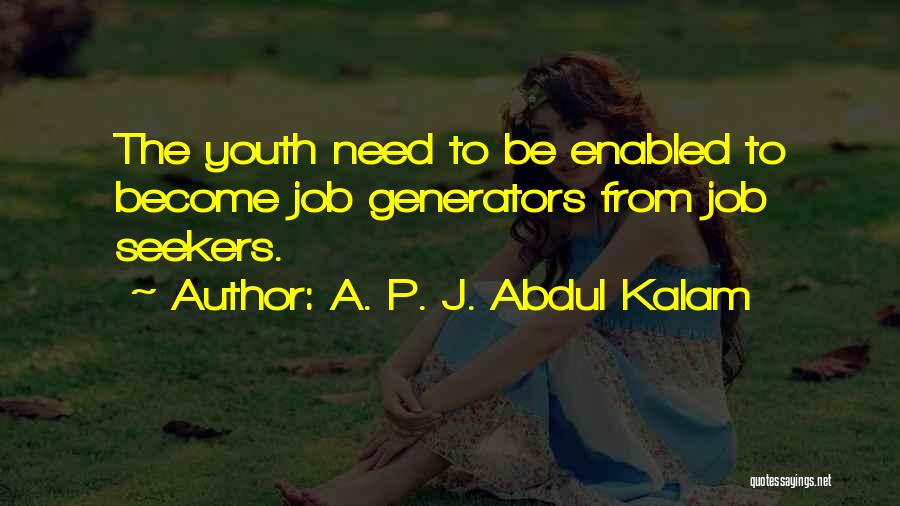 A. P. J. Abdul Kalam Quotes: The Youth Need To Be Enabled To Become Job Generators From Job Seekers.