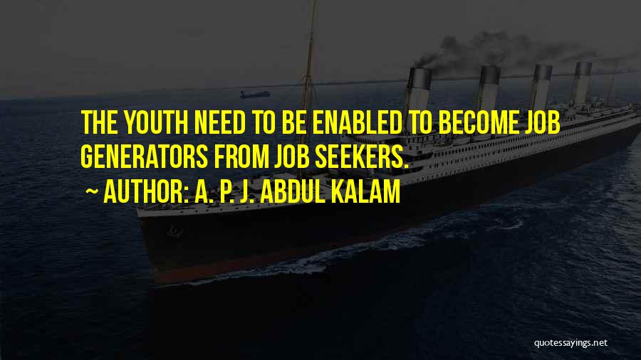 A. P. J. Abdul Kalam Quotes: The Youth Need To Be Enabled To Become Job Generators From Job Seekers.