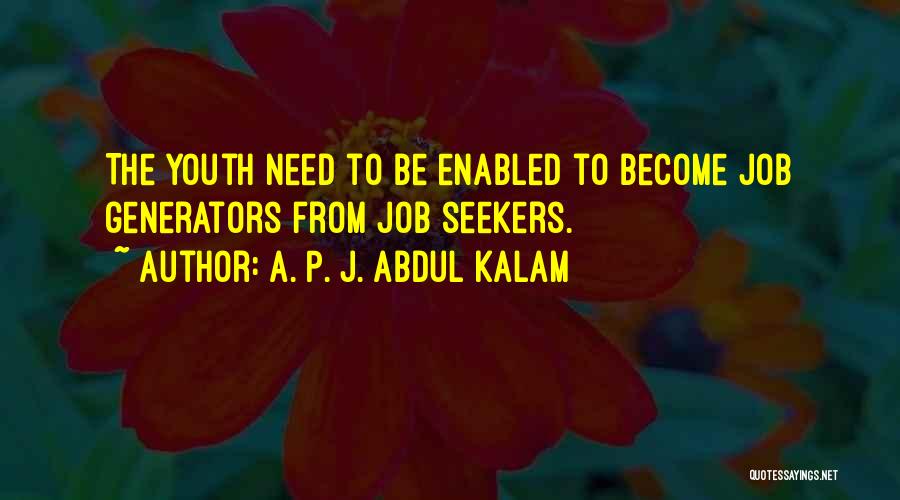 A. P. J. Abdul Kalam Quotes: The Youth Need To Be Enabled To Become Job Generators From Job Seekers.