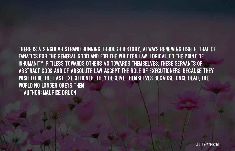 Maurice Druon Quotes: There Is A Singular Strand Running Through History, Always Renewing Itself, That Of Fanatics For The General Good And For