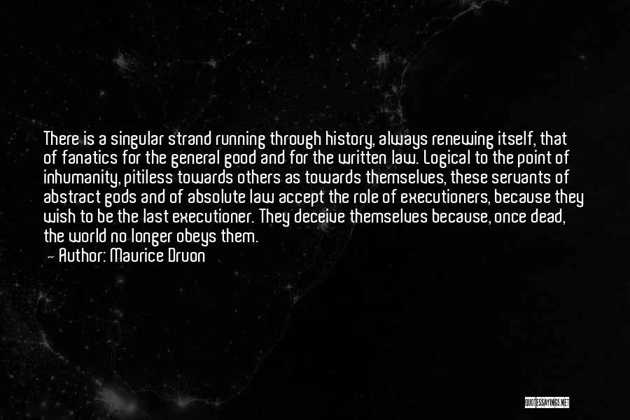 Maurice Druon Quotes: There Is A Singular Strand Running Through History, Always Renewing Itself, That Of Fanatics For The General Good And For