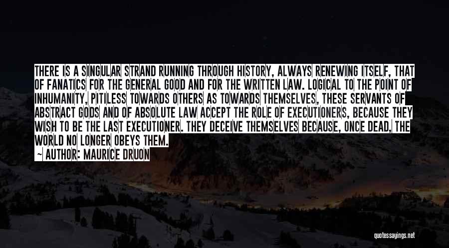 Maurice Druon Quotes: There Is A Singular Strand Running Through History, Always Renewing Itself, That Of Fanatics For The General Good And For