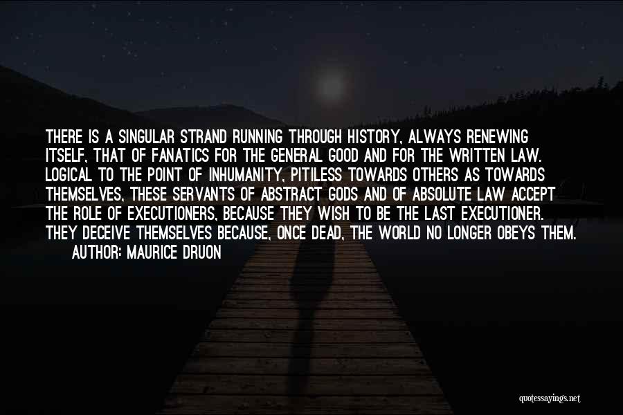 Maurice Druon Quotes: There Is A Singular Strand Running Through History, Always Renewing Itself, That Of Fanatics For The General Good And For