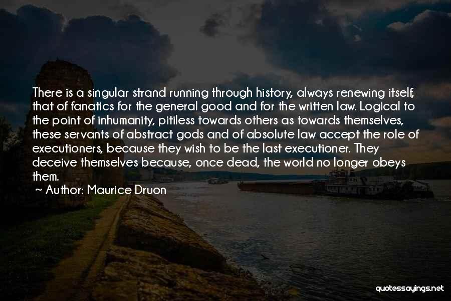 Maurice Druon Quotes: There Is A Singular Strand Running Through History, Always Renewing Itself, That Of Fanatics For The General Good And For