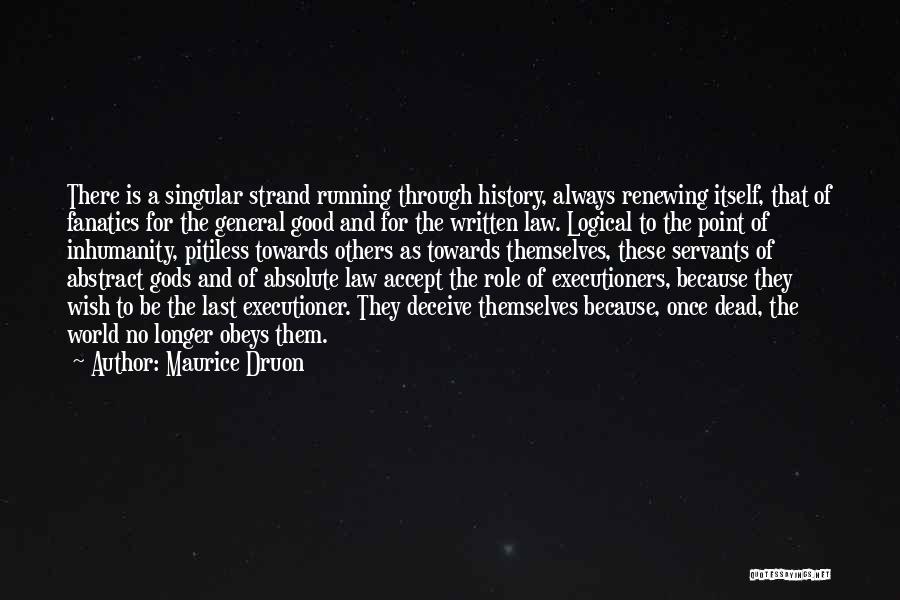 Maurice Druon Quotes: There Is A Singular Strand Running Through History, Always Renewing Itself, That Of Fanatics For The General Good And For