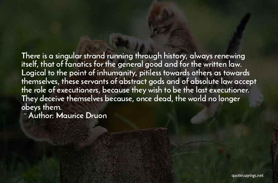 Maurice Druon Quotes: There Is A Singular Strand Running Through History, Always Renewing Itself, That Of Fanatics For The General Good And For