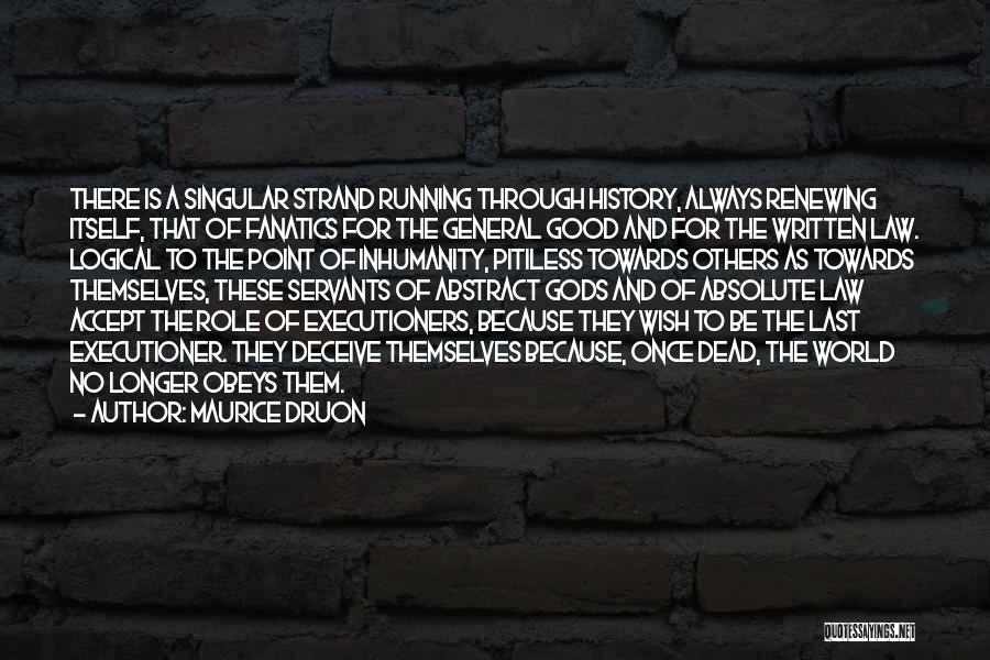 Maurice Druon Quotes: There Is A Singular Strand Running Through History, Always Renewing Itself, That Of Fanatics For The General Good And For