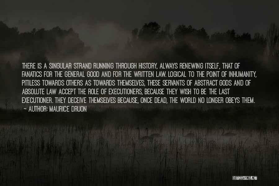 Maurice Druon Quotes: There Is A Singular Strand Running Through History, Always Renewing Itself, That Of Fanatics For The General Good And For