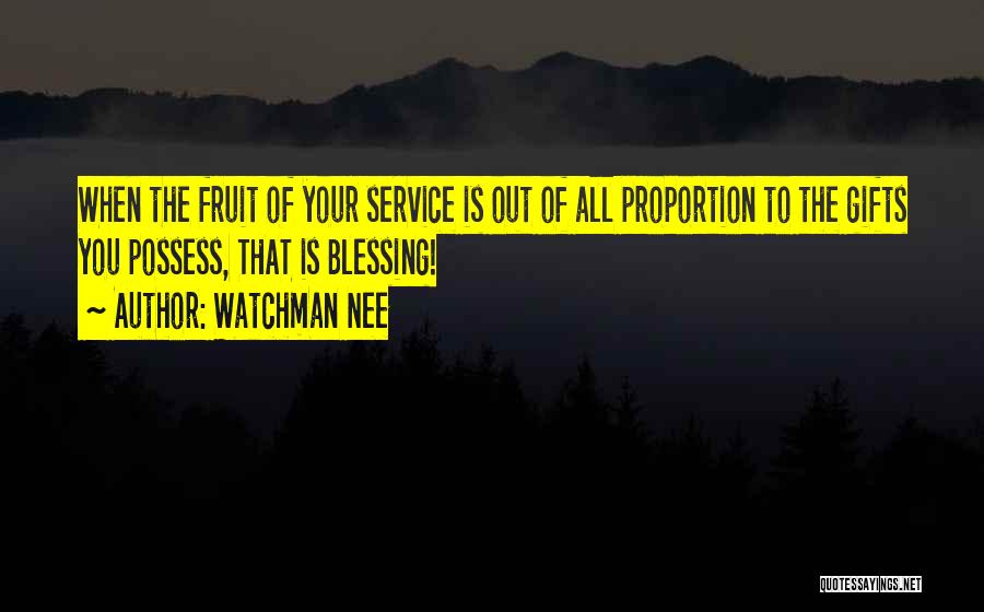 Watchman Nee Quotes: When The Fruit Of Your Service Is Out Of All Proportion To The Gifts You Possess, That Is Blessing!